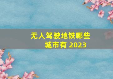 无人驾驶地铁哪些城市有 2023